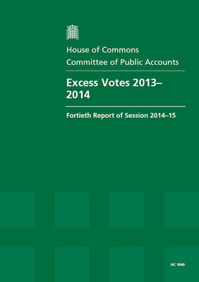 Excess votes 2013-14: fortieth report of session 2014-15, report, together with the formal minutes relating to the report - House of Commons Papers 2014-15 1046 (Paperback)