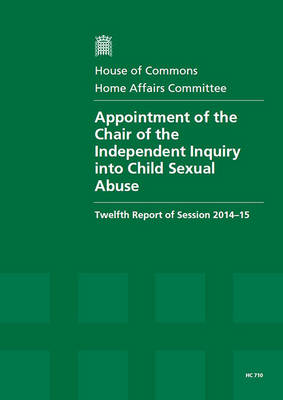 Appointment of the Chair of the Independent Inquiry into Child Sexual Abuse: twelfth report of session 2014-15, report, together with formal minutes - House of Commons Papers 2014-15 710 (Paperback)