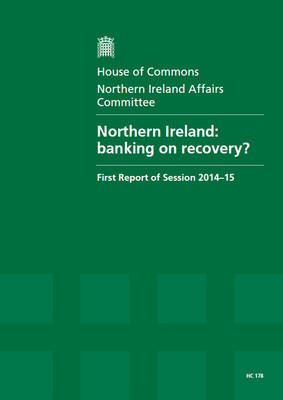 Northern Ireland: banking on recovery?, first report of session 2014-15, report, together with formal minutes relating to the report - House of Commons Papers 2014-15 178 (Paperback)