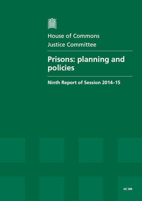 Prisons: planning and policies, report. together with formal minutes, ninth report of session 2014-15 - House of Commons Papers 2014-15 309 (Paperback)