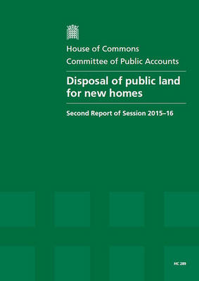 Disposal of public land for new homes: second report of session 2015-16, report, together with the formal minutes relating to the report - House of Commons Papers 2015-16 289 (Paperback)