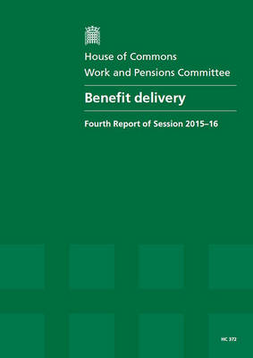Benefit delivery: fourth report of session 2015-16, report, together with formal minutes relating to the report - House of Commons Papers 2015-16 372 (Paperback)