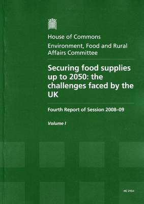 Securing Food Supplies Up to 2050: Fourth Report of Session 2008-09 - Report, Together with Formal Minutes v. 1: The Challenges Faced by the UK - HC Session 2008-09 (Paperback)