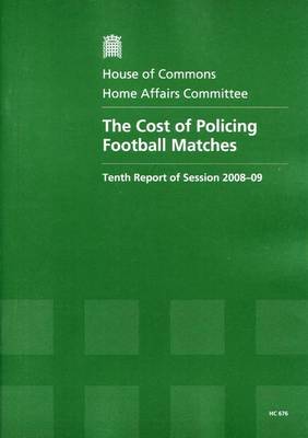 The Cost of Policing Football Matches: Tenth Report of Session 2008-09 Report, Together with Formal Minutes, Oral and Written Evidence - House of Commons Papers Session 2008-09 (Paperback)