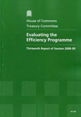 Evaluating the Efficiency Programme: Thirteenth Report of Session 2008-09 - Report, Together with Formal Minutes, Oral and Written Evidence - HC Session 2008-09 (Paperback)