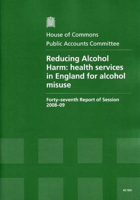 Reducing Alcohol Harm: Forty-seventh Report of Session 2008-09 - Report, Together with Formal Minutes, Oral and Written Evidence: Health Services in England for Alcohol Misuse - HC Session 2008-09 (Paperback)