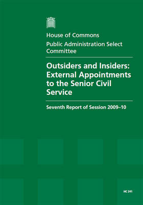 Outsiders and Insiders: External Appointments to the Senior Civil Service: Seventh Report of Session 2009-10 - Report, Together with Formal Minutes, Oral and Written Evidence - HC Session 2009-10 (Paperback)