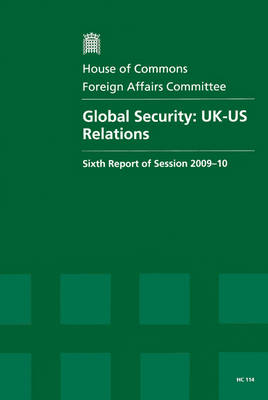 Global Security: Sixth Report of Session 2009-10 - Report, Together with Formal Minutes, Oral and Written Evidence: UK-US Relations - HC Session 2009-10 (Paperback)