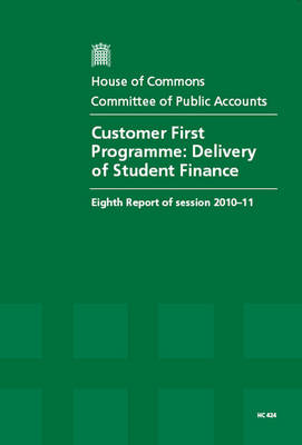 Customer First Programme: Delivery of Student Finance - HC 424, Eighth Report of Session 2010-11 - Report, Together with Formal Minutes, Oral and Written Evidence (Paperback)
