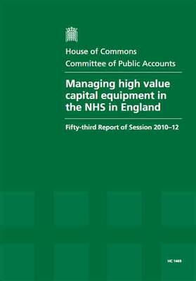 Managing High Value Capital Equipment in the NHS in England: Fifty-Third Report of Session 2010-12, Report, Together with Formal Minutes, Oral and Written Evidence - House of Commons Papers (Paperback)