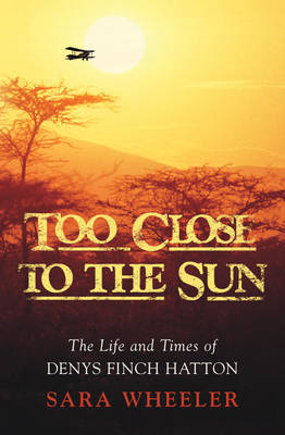 Too Close To The Sun: The Life and Times of Denys Finch Hatton (Hardback)
