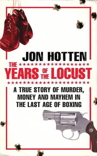 The Years of the Locust: A True Story of Murder, Money and Mayhem in the Last Age of Boxing (Paperback)
