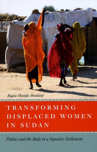 Transforming Displaced Women in Sudan: Politics and the Body in a Squatter Settlement (Paperback)