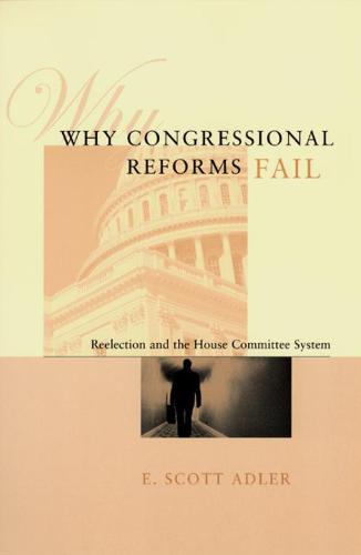 Why Congressional Reforms Fail: Reelection and the House Committee System - American Politics & Political Economy S. (Hardback)