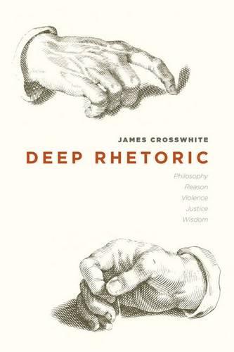 Deep Rhetoric: Philosophy, Reason, Violence, Justice, Wisdom (Hardback)