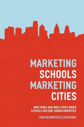 Marketing Schools, Marketing Cities: Who Wins and Who Loses When Schools Become Urban Amenities (Hardback)