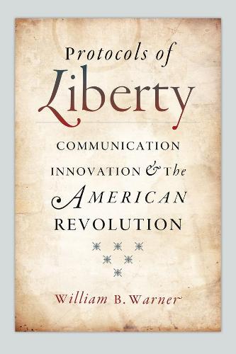 Protocols of Liberty: Communication Innovation and the American Revolution (Hardback)