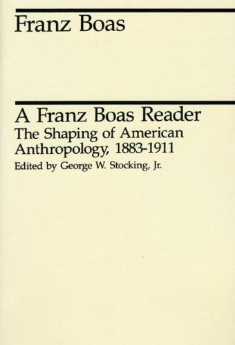 A Franz Boas Reader: Shaping of American Anthropology, 1883-1911 - Midway Reprints (Paperback)