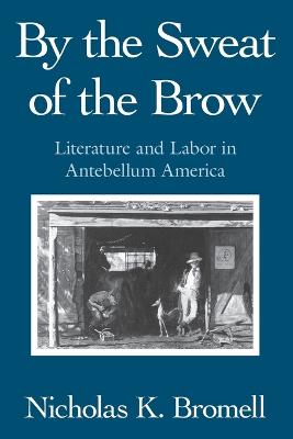 By the Sweat of the Brow: Literature and Labor in Antebellum America (Paperback)
