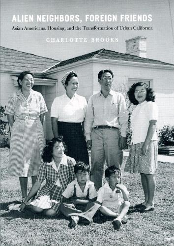 Alien Neighbors, Foreign Friends: Asian Americans, Housing, and the Transformation of Urban California - Historical Studies of Urban America (Hardback)