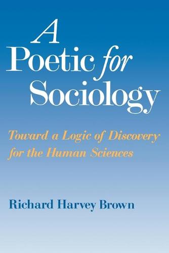 A Poetic for Sociology: Towards a Logic of Discovery for the Human Sciences (Paperback)