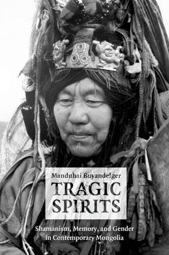 Tragic Spirits: Shamanism, Memory, and Gender in Contemporary Mongolia (Hardback)