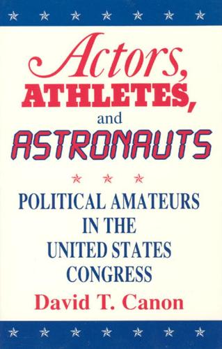 Actors, Athletes and Astronauts: Political Amateurs in the United States Congress - American Politics & Political Economy S. (Hardback)
