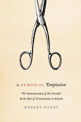 A Surgical Temptation: The Demonization of the Foreskin and the Rise of Circumcision in Britain (Paperback)