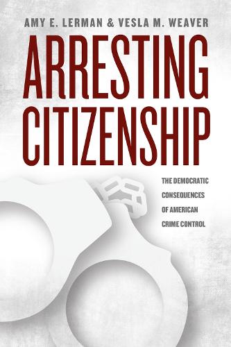 Arresting Citizenship: The Democratic Consequences of American Crime Control - Chicago Studies in American Politics (Paperback)