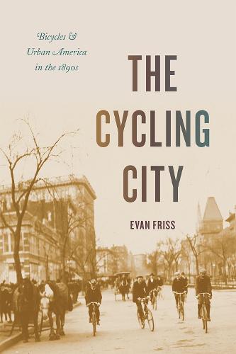The Cycling City: Bicycles and Urban America in the 1890s - Historical Studies of Urban America (Hardback)