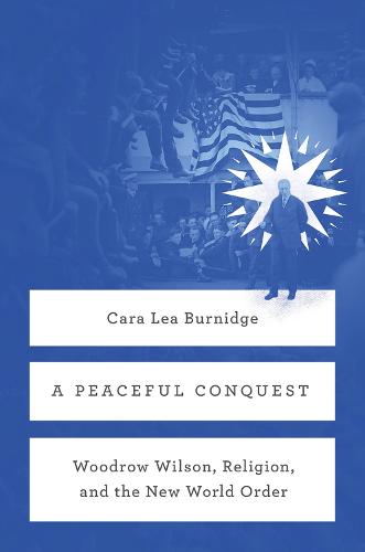 A Peaceful Conquest: Woodrow Wilson, Religion, and the New World Order (Hardback)