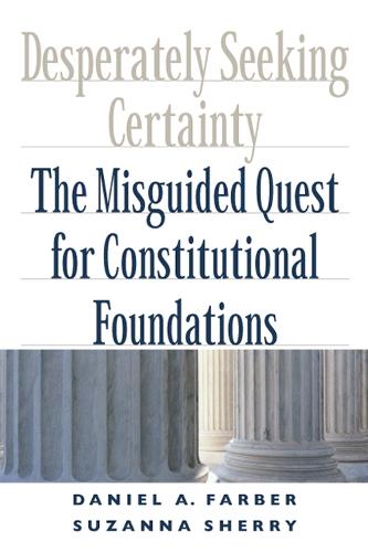 Desperately Seeking Certainty: The Misguided Quest for Constitutional Foundations (Hardback)