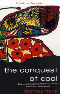 The Conquest of Cool: Business Culture, Counterculture, and the Rise of Hip Consumerism (Paperback)
