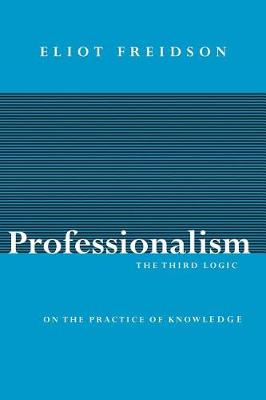 Professionalism, the Third Logic: On the Practice of Knowledge (Paperback)