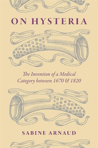 On Hysteria: The Invention of a Medical Category Between 1670 and 1820 (Hardback)