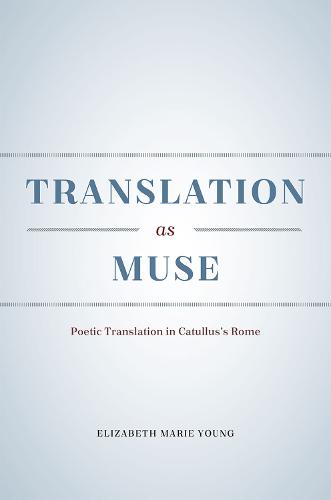 Translation as Muse: Poetic Translation in Catullus's Rome (Hardback)