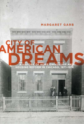 City of American Dreams: A History of Home Ownership and Housing Reform in Chicago, 1871-1919 - Historical Studies of Urban America (Hardback)