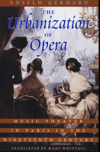 The Urbanization of Opera: Music Theater in Paris in the Nineteenth Century (Paperback)