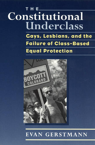 The Constitutional Underclass: Gays, Lesbians, and the Failure of Class-based Equal Protection (Paperback)