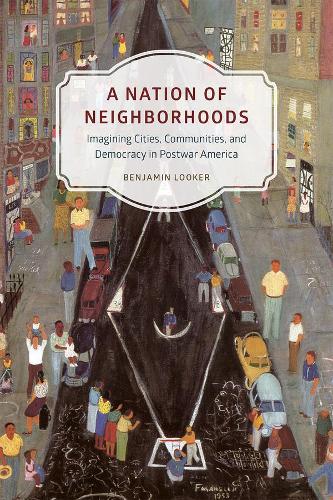 A Nation of Neighborhoods: Imagining Cities, Communities, and Democracy in Postwar America - Historical Studies of Urban America (Paperback)