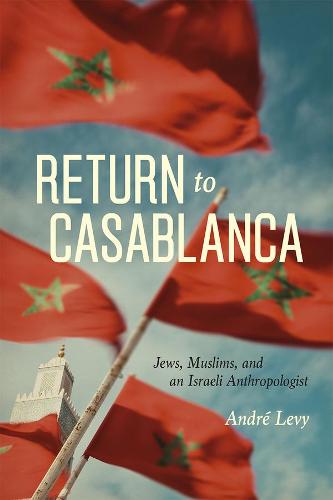 Return to Casablanca: Jews, Muslims, and an Israeli Anthropologist (Hardback)