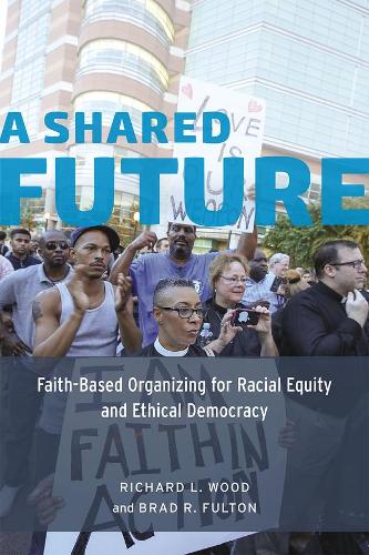 A Shared Future: Faith-Based Organizing for Racial Equity and Ethical Democracy (Hardback)