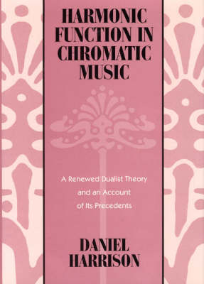 Harmonic Function in Chromatic Music: A Renewed Dualist Theory and an Account of Its Precedents (Hardback)