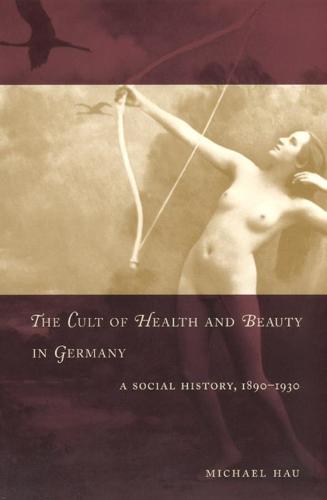 The Cult of Health and Beauty in Germany: A Social History, 1890-1930 (Hardback)