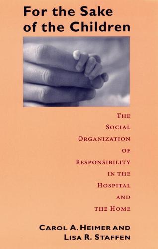 For the Sake of Children: The Social Organization of Responsibility in the Hospital and the Home - Morality and Society Series (Paperback)