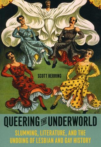Queering the Underworld: Slumming, Literature, and the Undoing of Lesbian and Gay History (Paperback)