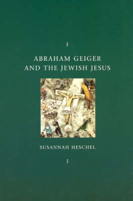 Abraham Geiger and the Jewish Jesus - Chicago Studies in the History of Judaism (Paperback)