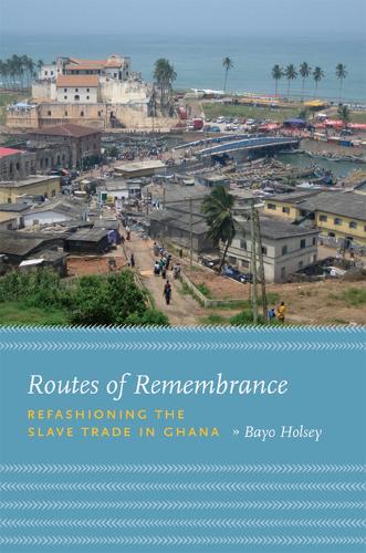 Routes of Remembrance: Refashioning the Slave Trade in Ghana (Hardback)
