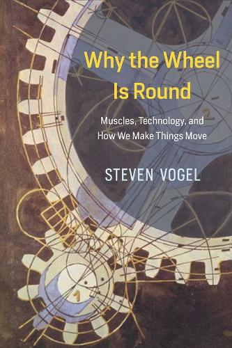 Why the Wheel is Round: Muscles, Technology, and How We Make Things Move (Hardback)