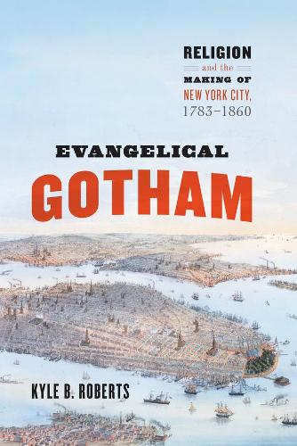 Evangelical Gotham: Religion and the Making of New York City, 1783-1860 - Historical Studies of Urban America (Hardback)